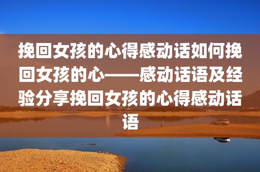 挽回女孩的心得感动话如何挽回女孩的心——感动话语及经验分享挽回女孩的心得感动话语