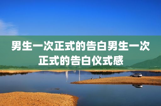 男生一次正式的告白男生一次正式的告白仪式感