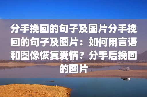 分手挽回的句子及图片分手挽回的句子及图片：如何用言语和图像恢复爱情？分手后挽回的图片