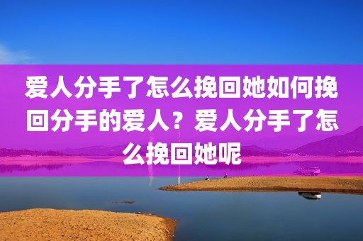爱人分手了怎么挽回她如何挽回分手的爱人？爱人分手了怎么挽回她呢