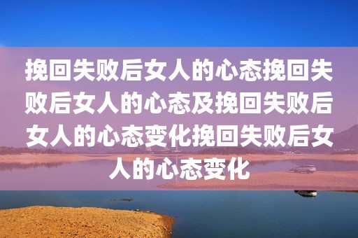 挽回失败后女人的心态挽回失败后女人的心态及挽回失败后女人的心态变化挽回失败后女人的心态变化