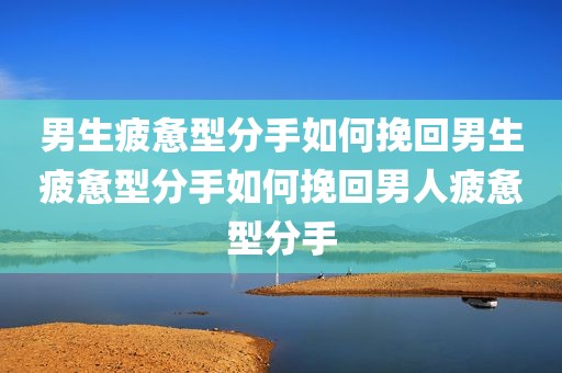 男生疲惫型分手如何挽回男生疲惫型分手如何挽回男人疲惫型分手