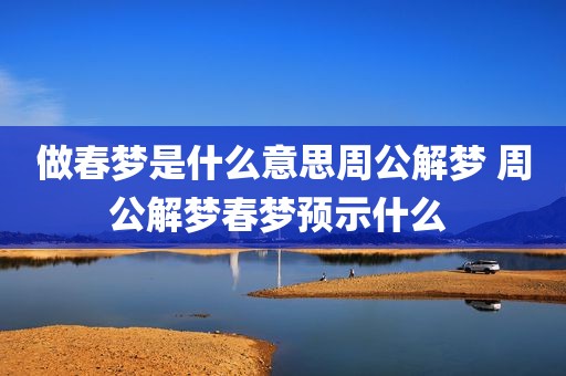 做春梦是什么意思周公解梦 周公解梦春梦预示什么 