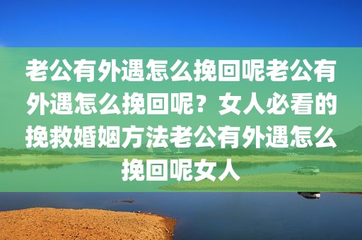 老公有外遇怎么挽回呢老公有外遇怎么挽回呢？女人必看的挽救婚姻方法老公有外遇怎么挽回呢女人