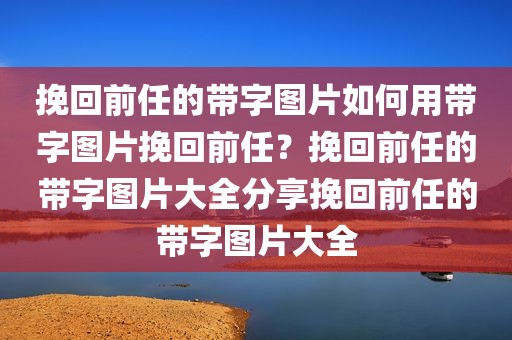挽回前任的带字图片如何用带字图片挽回前任？挽回前任的带字图片大全分享挽回前任的带字图片大全