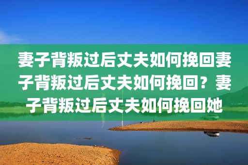 妻子背叛过后丈夫如何挽回妻子背叛过后丈夫如何挽回？妻子背叛过后丈夫如何挽回她