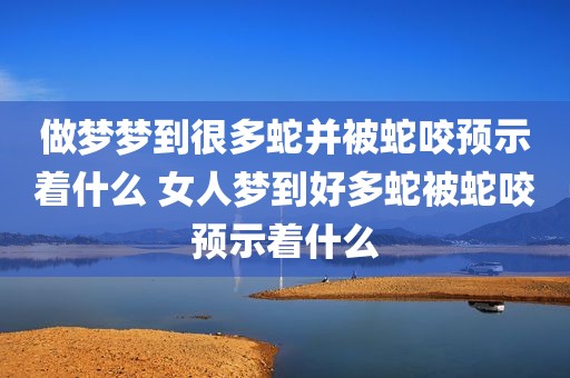 做梦梦到很多蛇并被蛇咬预示着什么 女人梦到好多蛇被蛇咬预示着什么