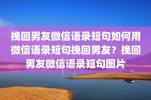 挽回男友微信语录短句如何用微信语录短句挽回男友？挽回男友微信语录短句图片