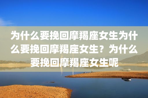 为什么要挽回摩羯座女生为什么要挽回摩羯座女生？为什么要挽回摩羯座女生呢