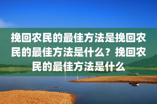 挽回农民的最佳方法是挽回农民的最佳方法是什么？挽回农民的最佳方法是什么