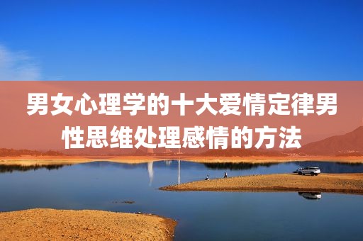 男女心理学的十大爱情定律男性思维处理感情的方法