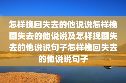 怎样挽回失去的他说说怎样挽回失去的他说说及怎样挽回失去的他说说句子怎样挽回失去的他说说句子