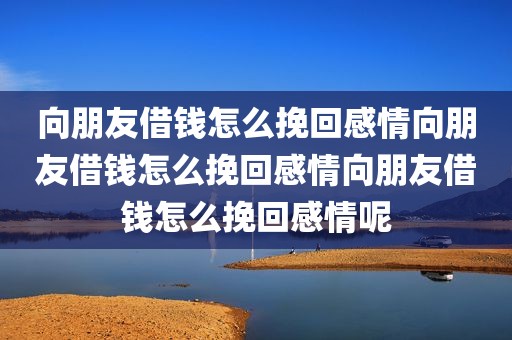 向朋友借钱怎么挽回感情向朋友借钱怎么挽回感情向朋友借钱怎么挽回感情呢
