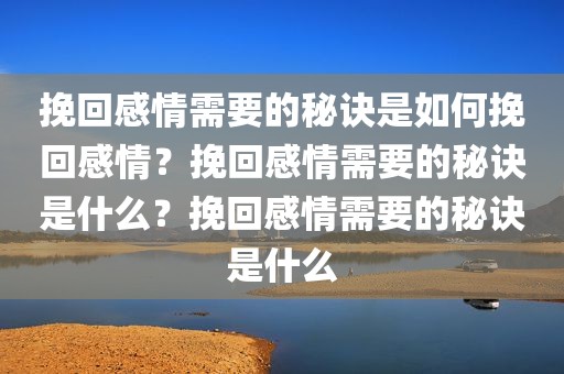 挽回感情需要的秘诀是如何挽回感情？挽回感情需要的秘诀是什么？挽回感情需要的秘诀是什么