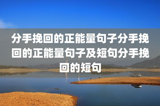 分手挽回的正能量句子分手挽回的正能量句子及短句分手挽回的短句
