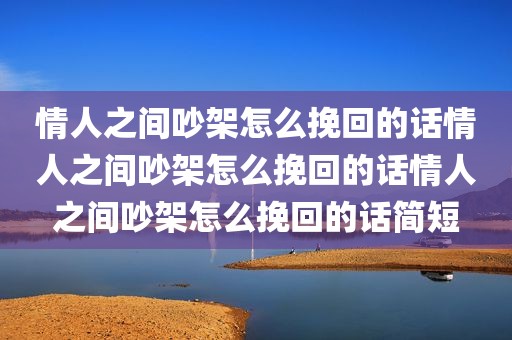 情人之间吵架怎么挽回的话情人之间吵架怎么挽回的话情人之间吵架怎么挽回的话简短