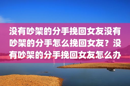 没有吵架的分手挽回女友没有吵架的分手怎么挽回女友？没有吵架的分手挽回女友怎么办