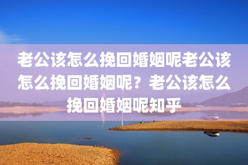 老公该怎么挽回婚姻呢老公该怎么挽回婚姻呢？老公该怎么挽回婚姻呢知乎