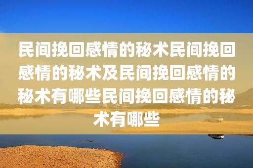 民间挽回感情的秘术民间挽回感情的秘术及民间挽回感情的秘术有哪些民间挽回感情的秘术有哪些