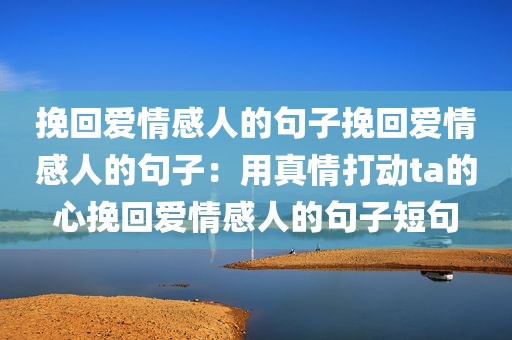 挽回爱情感人的句子挽回爱情感人的句子：用真情打动ta的心挽回爱情感人的句子短句