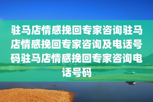 驻马店情感挽回专家咨询驻马店情感挽回专家咨询及电话号码驻马店情感挽回专家咨询电话号码