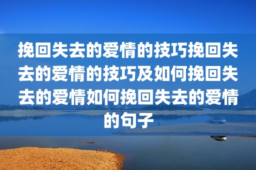 挽回失去的爱情的技巧挽回失去的爱情的技巧及如何挽回失去的爱情如何挽回失去的爱情的句子