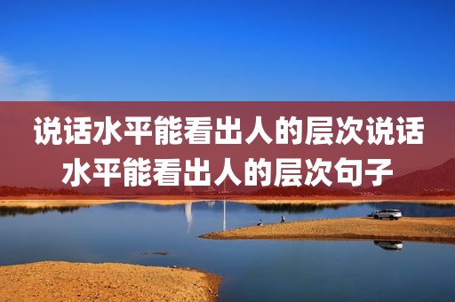 说话水平能看出人的层次说话水平能看出人的层次句子