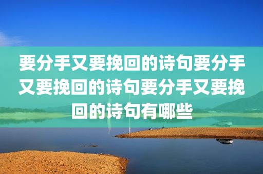 要分手又要挽回的诗句要分手又要挽回的诗句要分手又要挽回的诗句有哪些