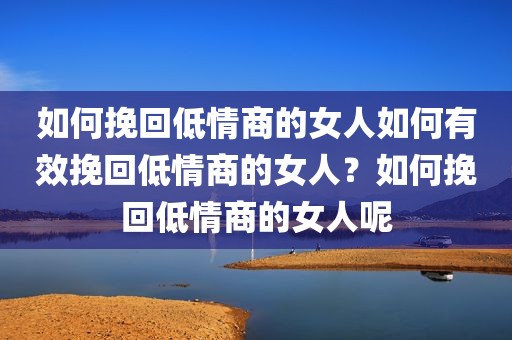 如何挽回低情商的女人如何有效挽回低情商的女人？如何挽回低情商的女人呢