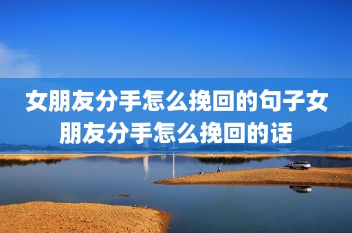 女朋友分手怎么挽回的句子女朋友分手怎么挽回的话