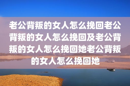 老公背叛的女人怎么挽回老公背叛的女人怎么挽回及老公背叛的女人怎么挽回她老公背叛的女人怎么挽回她