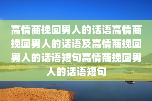 高情商挽回男人的话语高情商挽回男人的话语及高情商挽回男人的话语短句高情商挽回男人的话语短句