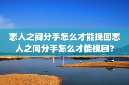 恋人之间分手怎么才能挽回恋人之间分手怎么才能挽回？