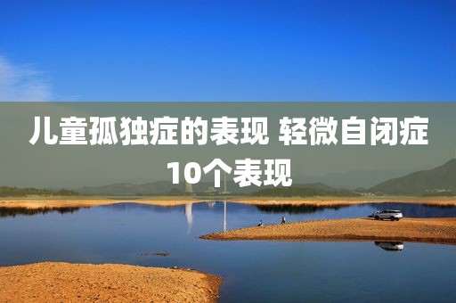 儿童孤独症的表现 轻微自闭症10个表现