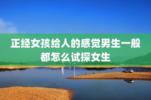 正经女孩给人的感觉男生一般都怎么试探女生