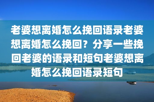 老婆想离婚怎么挽回语录老婆想离婚怎么挽回？分享一些挽回老婆的语录和短句老婆想离婚怎么挽回语录短句
