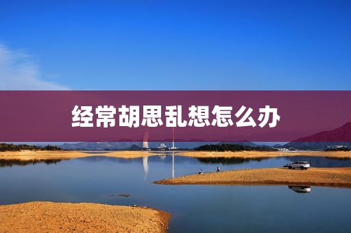 经常胡思乱想怎么办