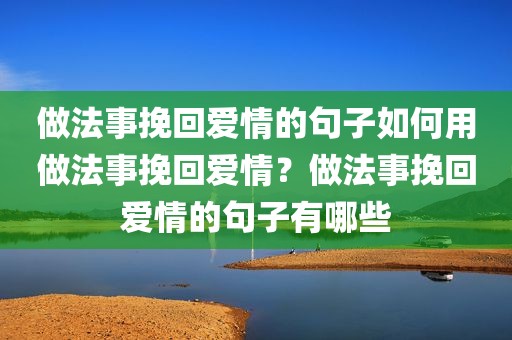 做法事挽回爱情的句子如何用做法事挽回爱情？做法事挽回爱情的句子有哪些