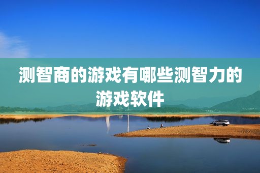 测智商的游戏有哪些测智力的游戏软件