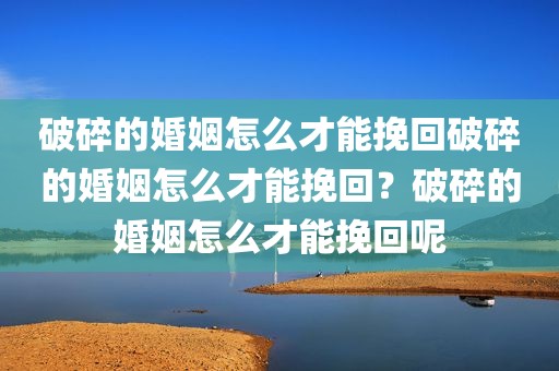 破碎的婚姻怎么才能挽回破碎的婚姻怎么才能挽回？破碎的婚姻怎么才能挽回呢