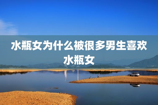 水瓶女为什么被很多男生喜欢水瓶女