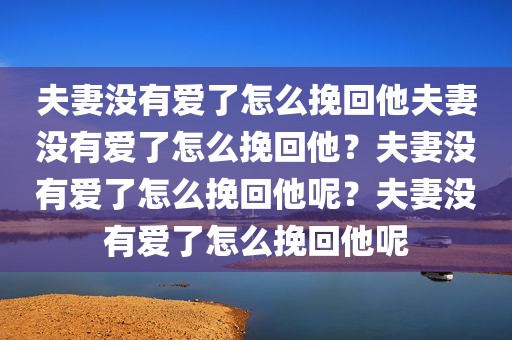 夫妻没有爱了怎么挽回他夫妻没有爱了怎么挽回他？夫妻没有爱了怎么挽回他呢？夫妻没有爱了怎么挽回他呢