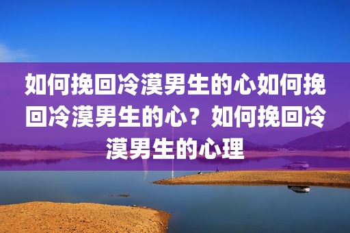 如何挽回冷漠男生的心如何挽回冷漠男生的心？如何挽回冷漠男生的心理