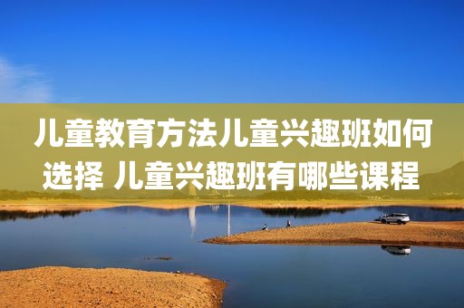 儿童教育方法儿童兴趣班如何选择 儿童兴趣班有哪些课程