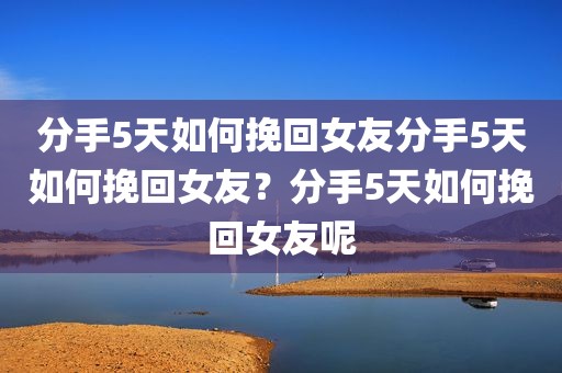 分手5天如何挽回女友分手5天如何挽回女友？分手5天如何挽回女友呢