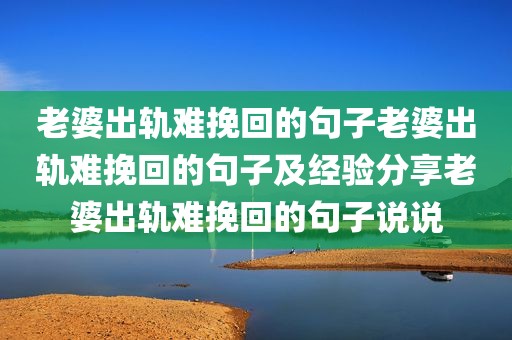 老婆出轨难挽回的句子老婆出轨难挽回的句子及经验分享老婆出轨难挽回的句子说说