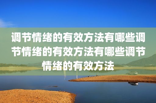 调节情绪的有效方法有哪些调节情绪的有效方法有哪些调节情绪的有效方法