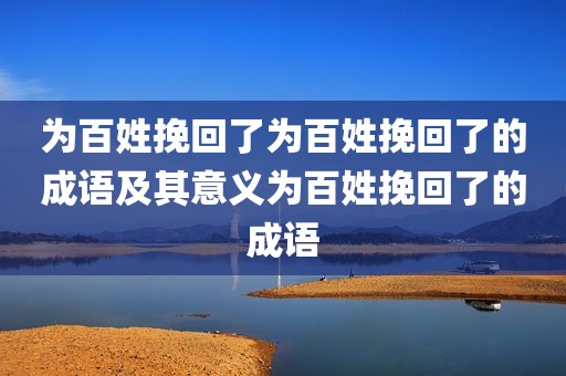 为百姓挽回了为百姓挽回了的成语及其意义为百姓挽回了的成语