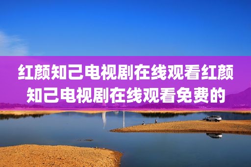 红颜知己电视剧在线观看红颜知己电视剧在线观看免费的