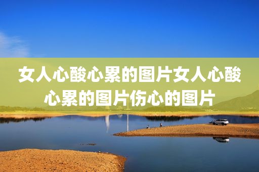女人心酸心累的图片女人心酸心累的图片伤心的图片